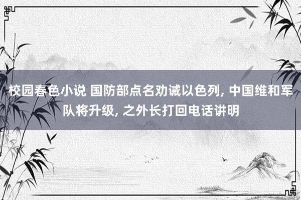 校园春色小说 国防部点名劝诫以色列, 中国维和军队将升级, 之外长打回电话讲明