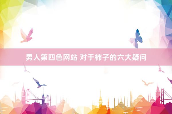 男人第四色网站 对于柿子的六大疑问