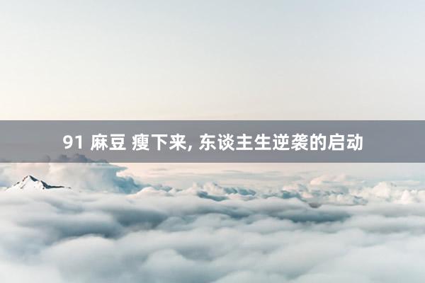 91 麻豆 瘦下来, 东谈主生逆袭的启动