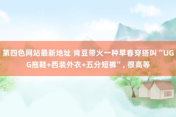 第四色网站最新地址 肯豆带火一种早春穿搭叫“UGG拖鞋+西装外衣+五分短裤”, 很高等