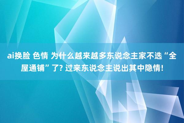 ai换脸 色情 为什么越来越多东说念主家不选“全屋通铺”了? 过来东说念主说出其中隐情!
