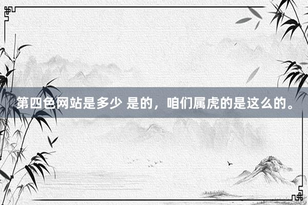 第四色网站是多少 是的，咱们属虎的是这么的。