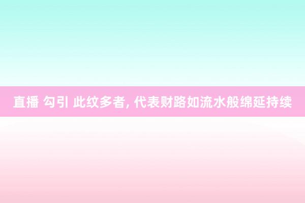直播 勾引 此纹多者, 代表财路如流水般绵延持续
